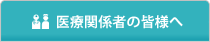 医療関係者の皆様へ